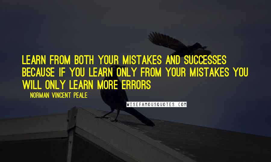 Norman Vincent Peale Quotes: Learn from both your mistakes and successes because if you learn only from your mistakes you will only learn more errors
