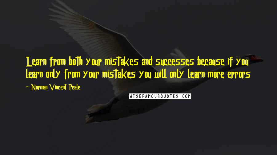 Norman Vincent Peale Quotes: Learn from both your mistakes and successes because if you learn only from your mistakes you will only learn more errors