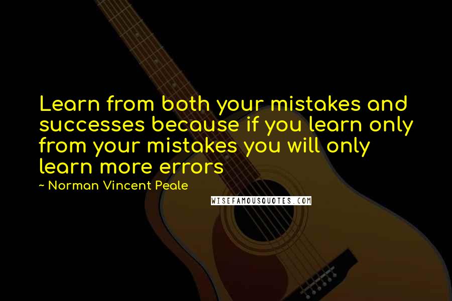 Norman Vincent Peale Quotes: Learn from both your mistakes and successes because if you learn only from your mistakes you will only learn more errors