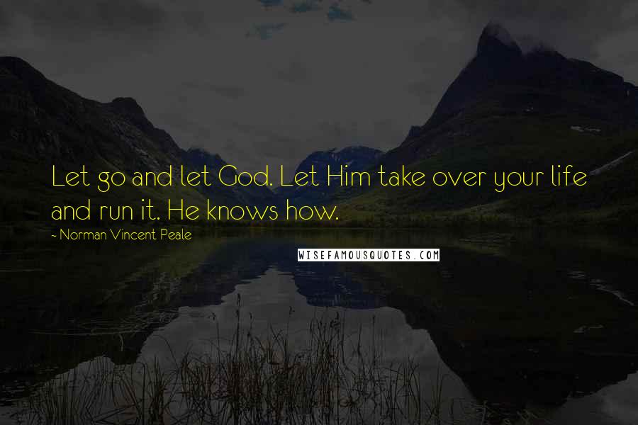 Norman Vincent Peale Quotes: Let go and let God. Let Him take over your life and run it. He knows how.