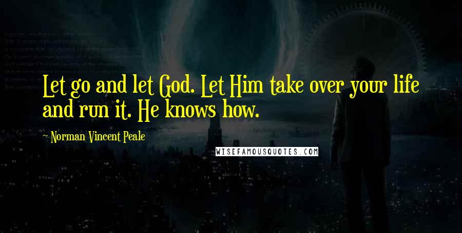 Norman Vincent Peale Quotes: Let go and let God. Let Him take over your life and run it. He knows how.