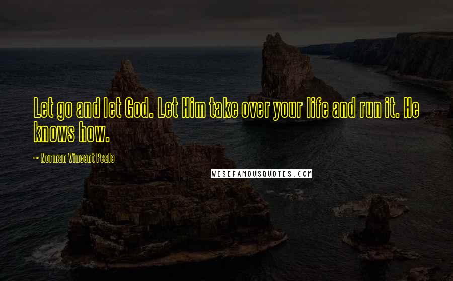 Norman Vincent Peale Quotes: Let go and let God. Let Him take over your life and run it. He knows how.