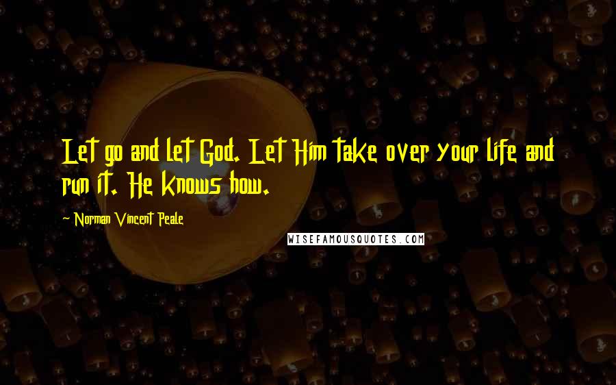 Norman Vincent Peale Quotes: Let go and let God. Let Him take over your life and run it. He knows how.