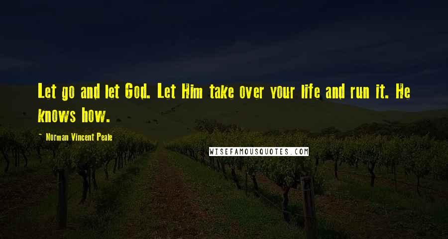 Norman Vincent Peale Quotes: Let go and let God. Let Him take over your life and run it. He knows how.