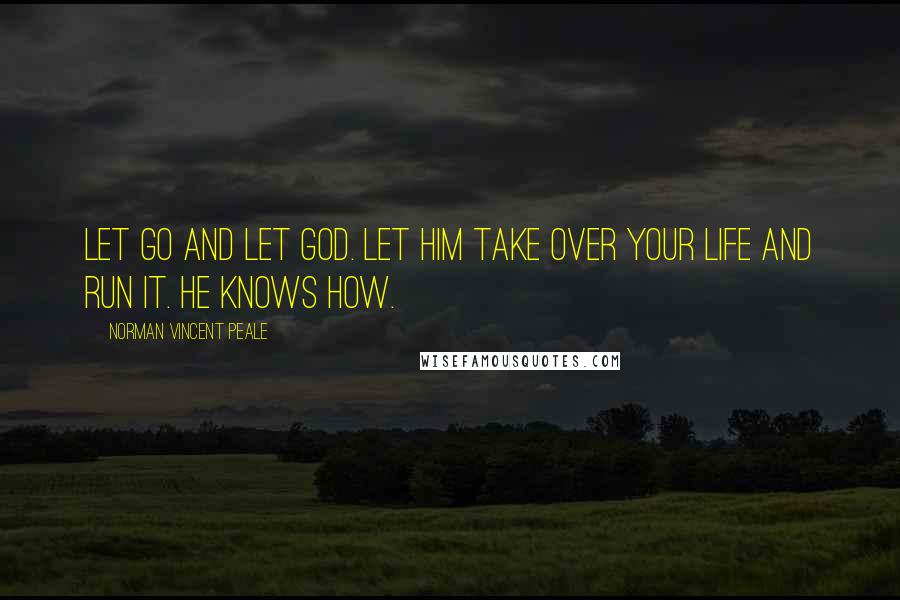 Norman Vincent Peale Quotes: Let go and let God. Let Him take over your life and run it. He knows how.