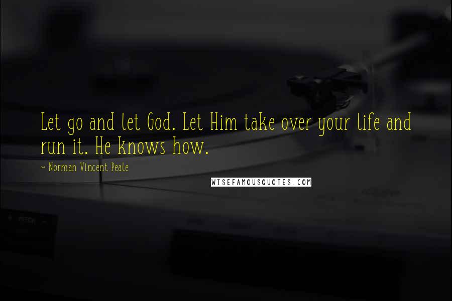 Norman Vincent Peale Quotes: Let go and let God. Let Him take over your life and run it. He knows how.