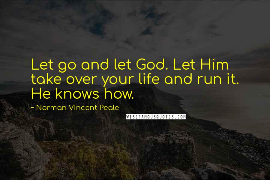 Norman Vincent Peale Quotes: Let go and let God. Let Him take over your life and run it. He knows how.