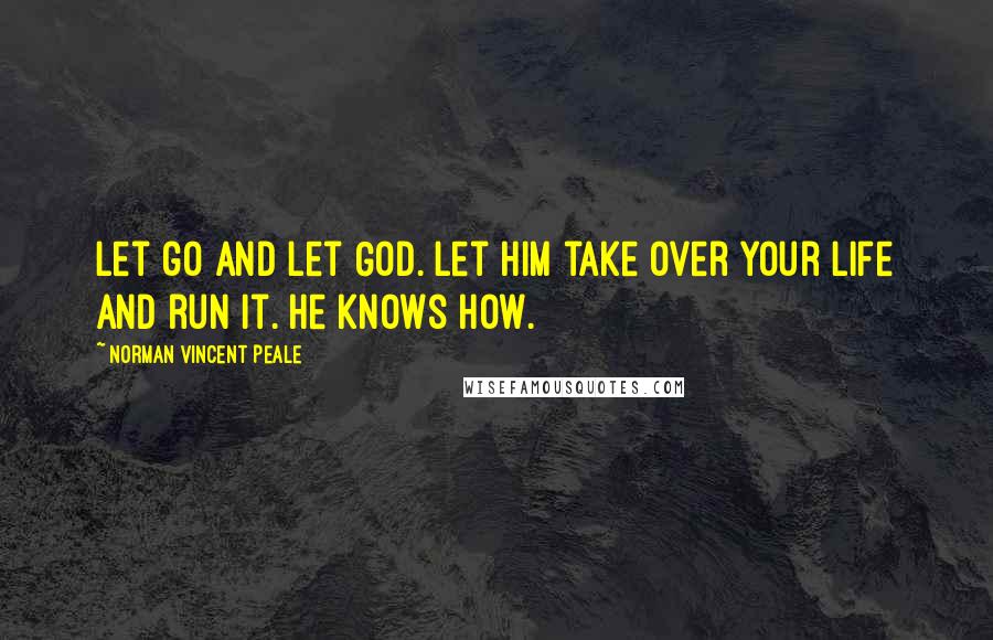 Norman Vincent Peale Quotes: Let go and let God. Let Him take over your life and run it. He knows how.