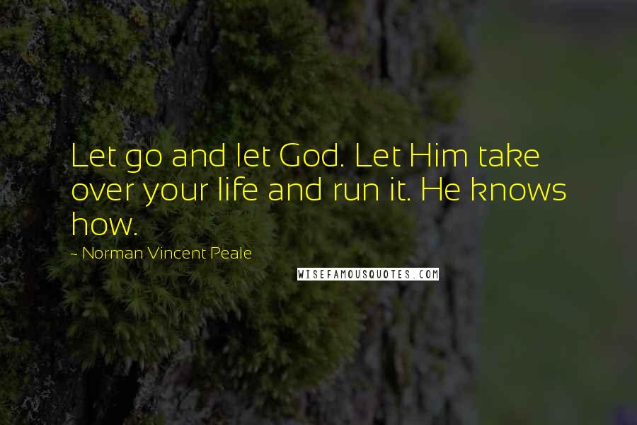 Norman Vincent Peale Quotes: Let go and let God. Let Him take over your life and run it. He knows how.