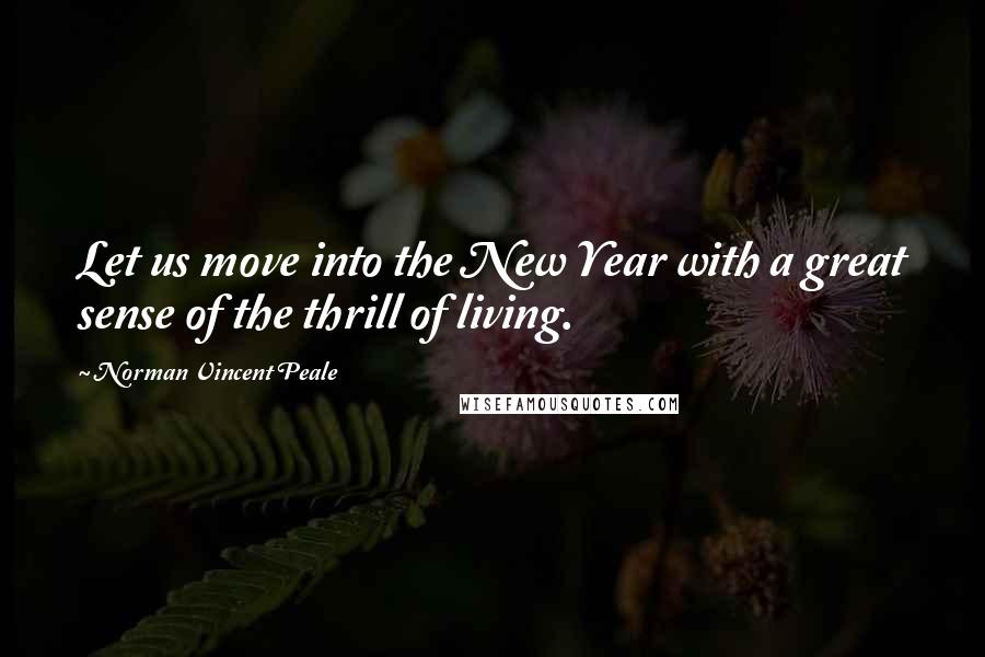 Norman Vincent Peale Quotes: Let us move into the New Year with a great sense of the thrill of living.