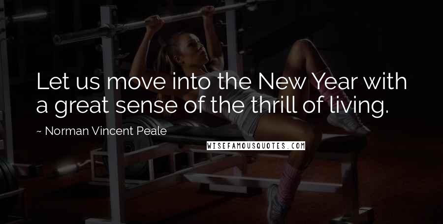 Norman Vincent Peale Quotes: Let us move into the New Year with a great sense of the thrill of living.