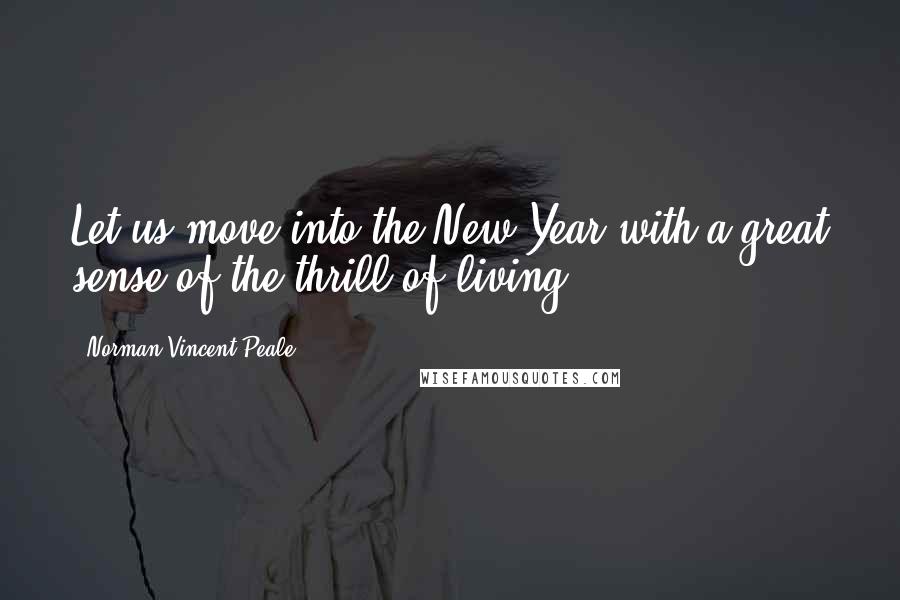 Norman Vincent Peale Quotes: Let us move into the New Year with a great sense of the thrill of living.