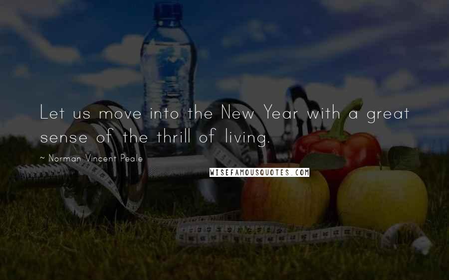 Norman Vincent Peale Quotes: Let us move into the New Year with a great sense of the thrill of living.