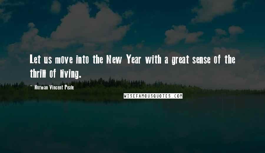 Norman Vincent Peale Quotes: Let us move into the New Year with a great sense of the thrill of living.