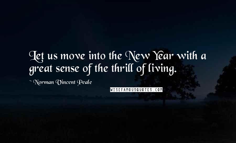 Norman Vincent Peale Quotes: Let us move into the New Year with a great sense of the thrill of living.