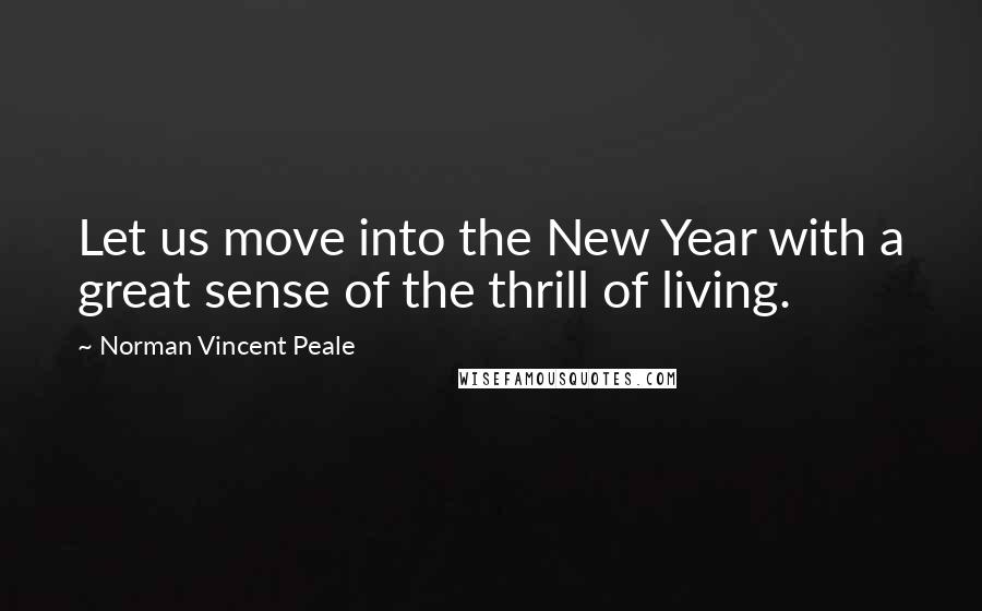 Norman Vincent Peale Quotes: Let us move into the New Year with a great sense of the thrill of living.