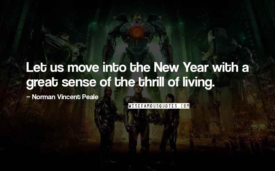 Norman Vincent Peale Quotes: Let us move into the New Year with a great sense of the thrill of living.