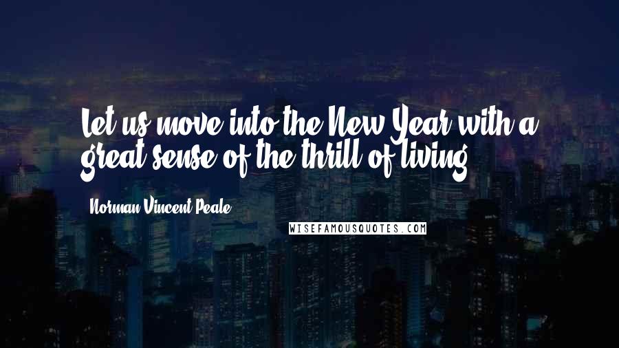 Norman Vincent Peale Quotes: Let us move into the New Year with a great sense of the thrill of living.