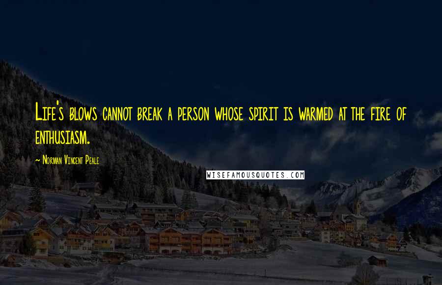 Norman Vincent Peale Quotes: Life's blows cannot break a person whose spirit is warmed at the fire of enthusiasm.