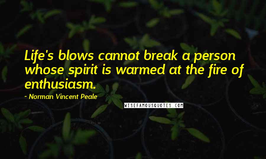 Norman Vincent Peale Quotes: Life's blows cannot break a person whose spirit is warmed at the fire of enthusiasm.