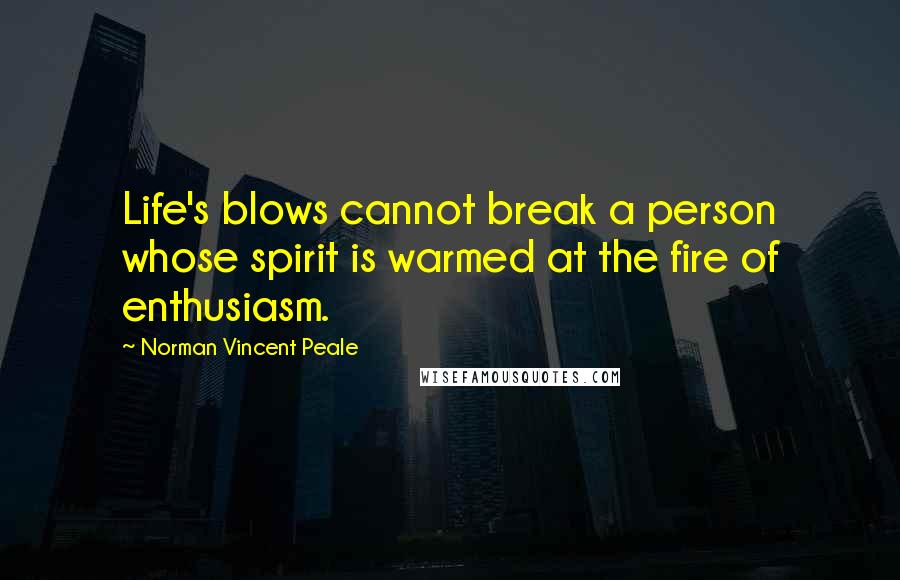 Norman Vincent Peale Quotes: Life's blows cannot break a person whose spirit is warmed at the fire of enthusiasm.