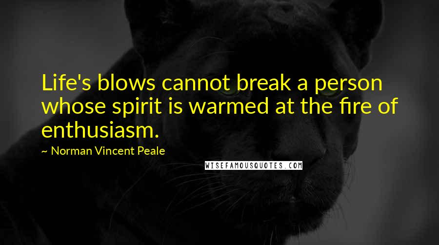 Norman Vincent Peale Quotes: Life's blows cannot break a person whose spirit is warmed at the fire of enthusiasm.