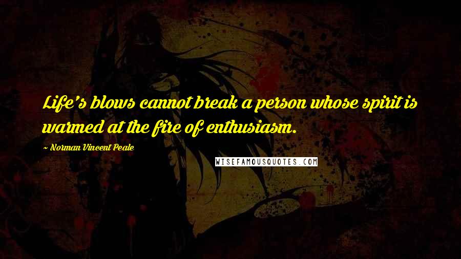 Norman Vincent Peale Quotes: Life's blows cannot break a person whose spirit is warmed at the fire of enthusiasm.
