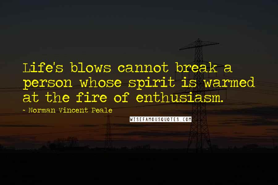 Norman Vincent Peale Quotes: Life's blows cannot break a person whose spirit is warmed at the fire of enthusiasm.