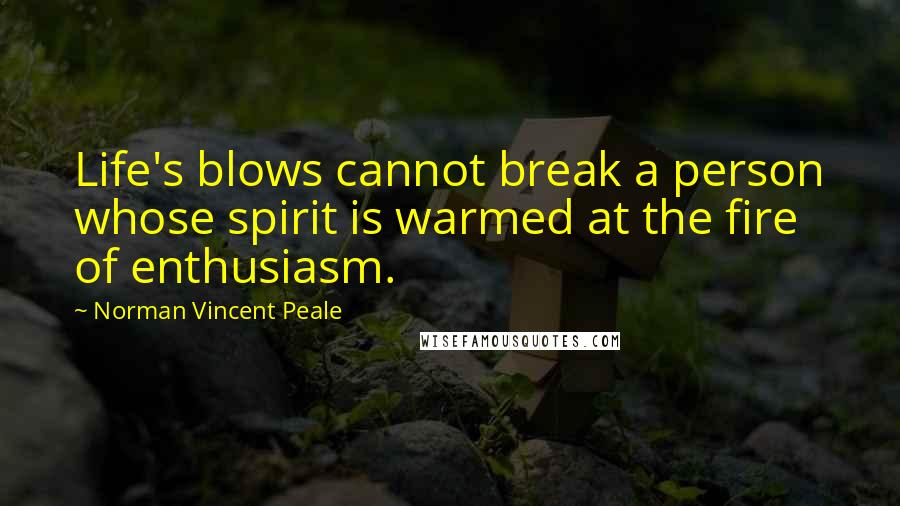 Norman Vincent Peale Quotes: Life's blows cannot break a person whose spirit is warmed at the fire of enthusiasm.