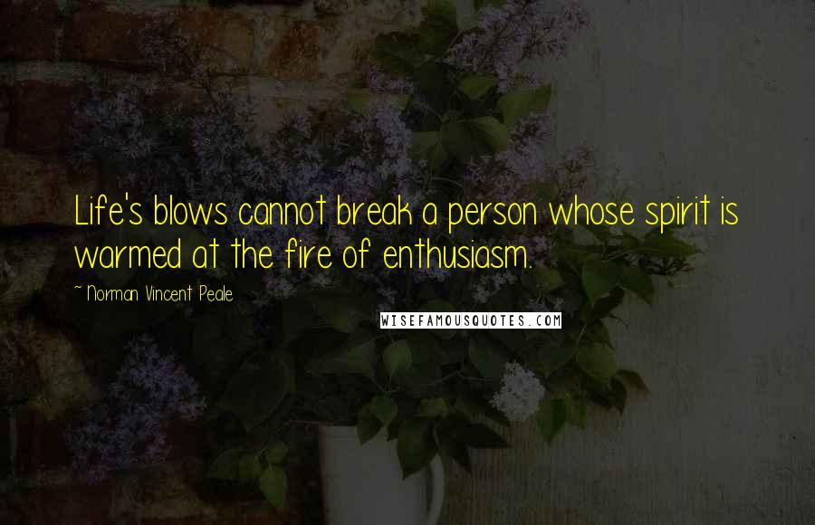 Norman Vincent Peale Quotes: Life's blows cannot break a person whose spirit is warmed at the fire of enthusiasm.
