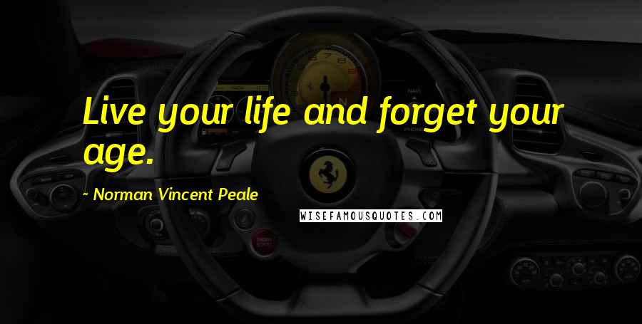 Norman Vincent Peale Quotes: Live your life and forget your age.