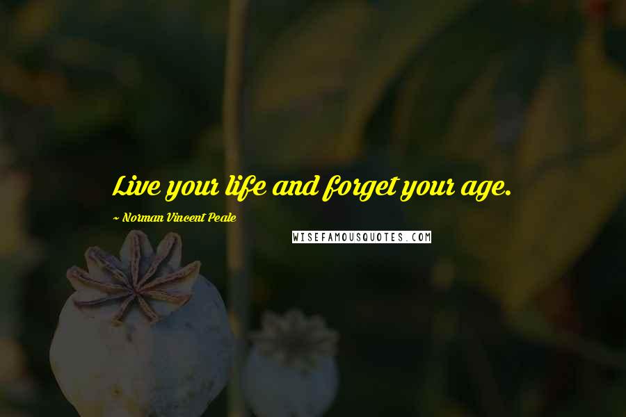 Norman Vincent Peale Quotes: Live your life and forget your age.