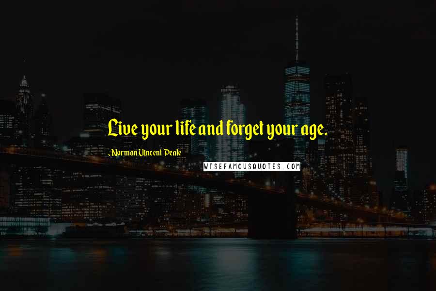 Norman Vincent Peale Quotes: Live your life and forget your age.