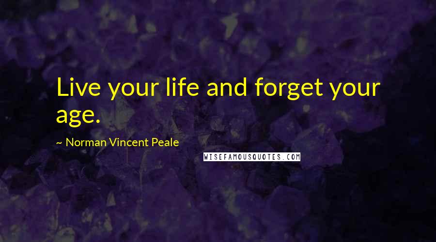 Norman Vincent Peale Quotes: Live your life and forget your age.