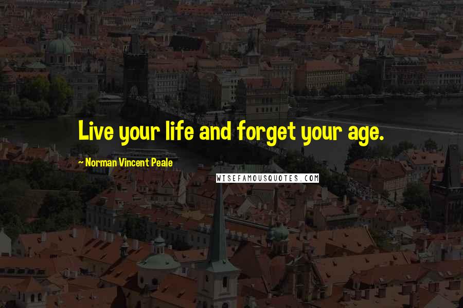 Norman Vincent Peale Quotes: Live your life and forget your age.