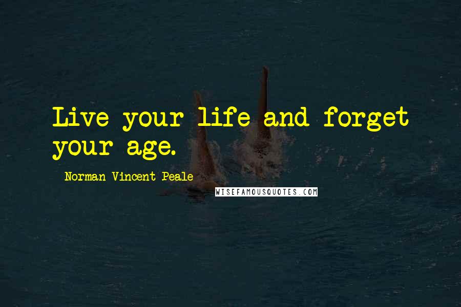 Norman Vincent Peale Quotes: Live your life and forget your age.