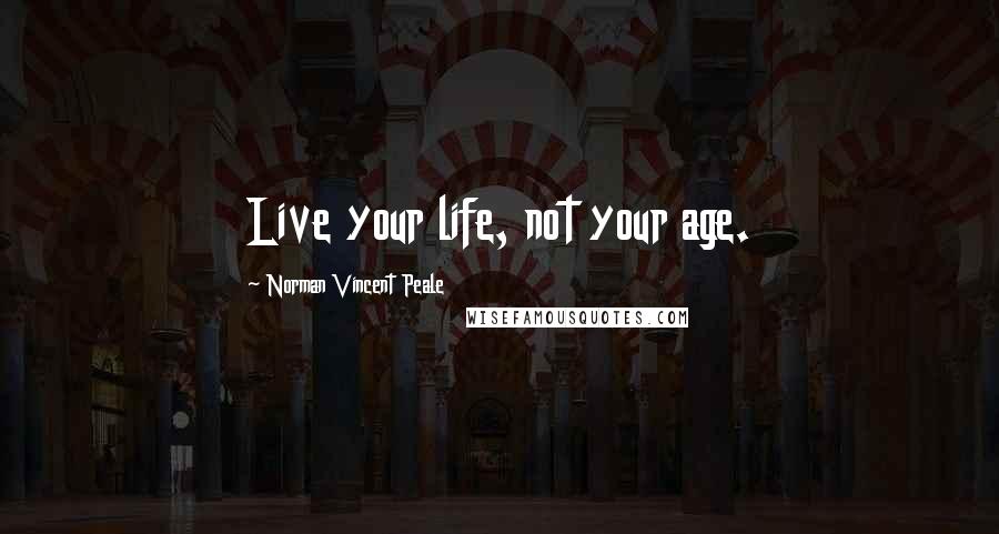 Norman Vincent Peale Quotes: Live your life, not your age.