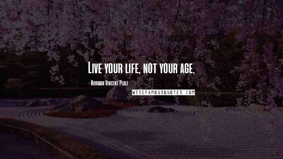 Norman Vincent Peale Quotes: Live your life, not your age.