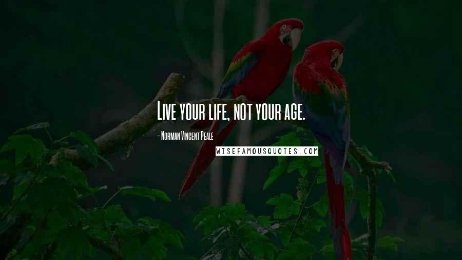 Norman Vincent Peale Quotes: Live your life, not your age.