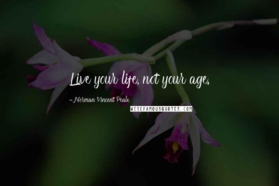 Norman Vincent Peale Quotes: Live your life, not your age.