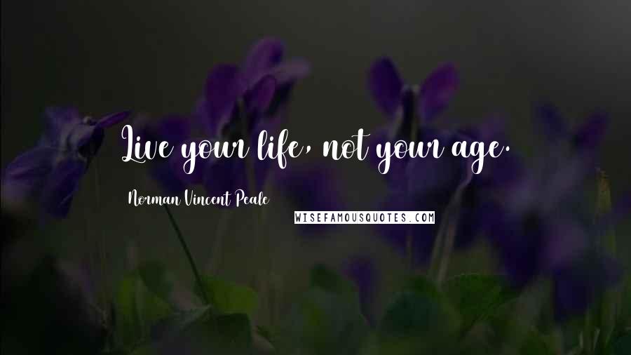 Norman Vincent Peale Quotes: Live your life, not your age.