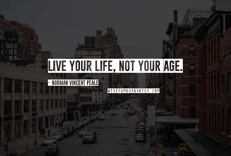 Norman Vincent Peale Quotes: Live your life, not your age.