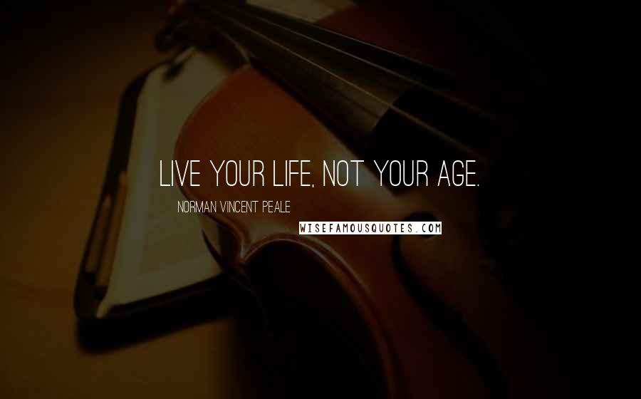 Norman Vincent Peale Quotes: Live your life, not your age.