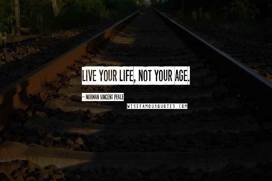 Norman Vincent Peale Quotes: Live your life, not your age.