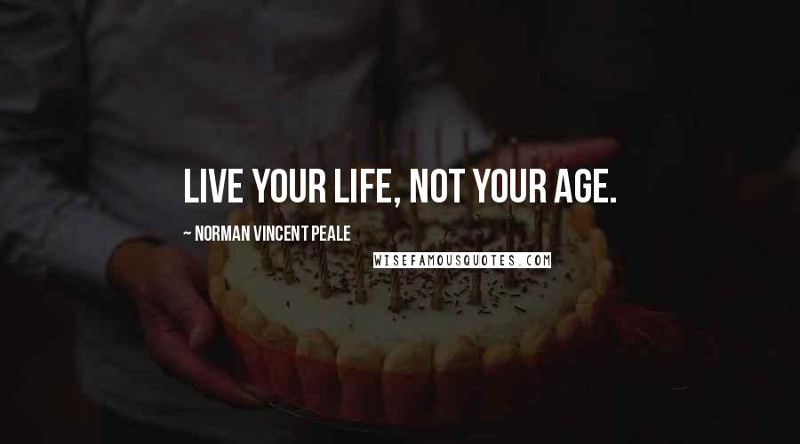 Norman Vincent Peale Quotes: Live your life, not your age.