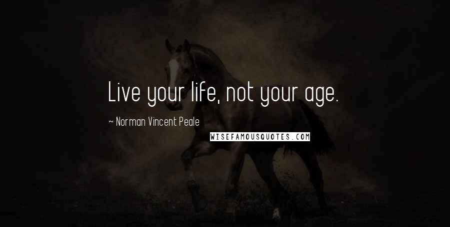 Norman Vincent Peale Quotes: Live your life, not your age.