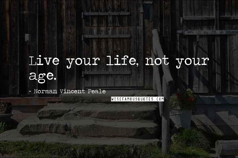 Norman Vincent Peale Quotes: Live your life, not your age.