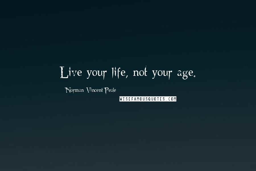Norman Vincent Peale Quotes: Live your life, not your age.
