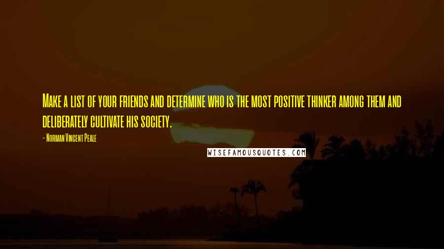 Norman Vincent Peale Quotes: Make a list of your friends and determine who is the most positive thinker among them and deliberately cultivate his society.