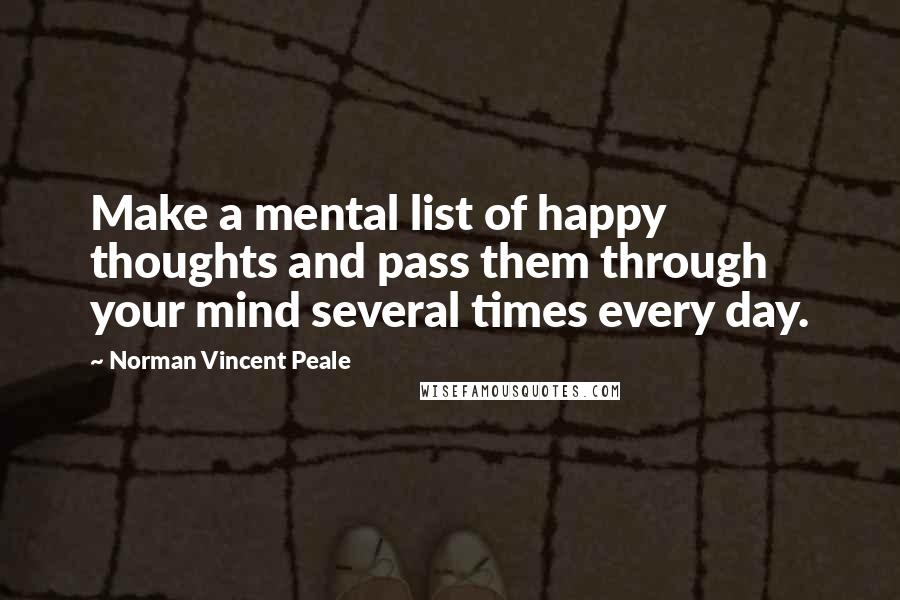 Norman Vincent Peale Quotes: Make a mental list of happy thoughts and pass them through your mind several times every day.